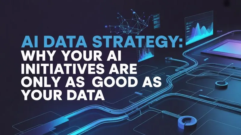 AI Data Strategy: Why Your AI Initiatives Are Only as Good as Your Data